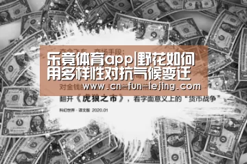 乐竟体育app|野花如何用多样性对抗气候变迁 基因研究说分明(图2) 乐竟官网