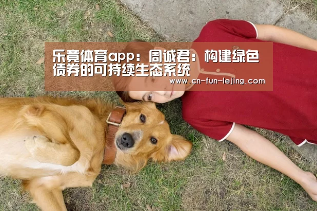 乐竟体育app:周诚君:构建绿色债券的可持续生态系统(图2) 乐竟平台