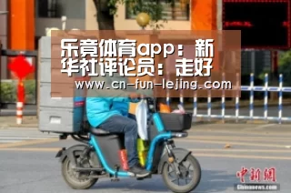 乐竟体育app:新华社评论员:走好新时代乡村振兴路(图1) 乐竟体育app