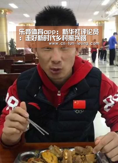 乐竟体育app:新华社评论员:走好新时代乡村振兴路(图3) 乐竟棋牌